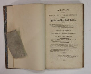 A Review of the Policy and Peculiar Doctrines of the Modern Church of Rome, wherein their dangerous tendency, political and religious, is considered...In answer to arguments advanced in favour of the Roman-Catholic question; and, more especially, those of Sir John Throckmorton.