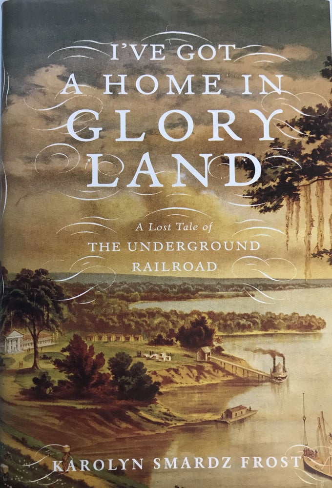 Item #214913 I've Got a Home in Glory Land; A Lost Tale of the Underground Railroad. Karolyn Smardz FROST.