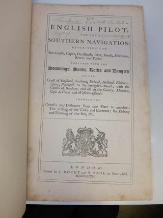 [The English Pilot Parts I and III] The English Pilot for the Southern Navigation: Describing the Sea-Coasts, Capes, Headlands, Bays, Roads, Harbours, Rivers and Ports: together with the Soundings, Sands, Rocks and Dangers on the Coast of England, Scotland, Ireland, Holland, Flanders, Spain, Portugal, to the Streight's-Mouth; with the Coasts of Barbary, and off to the Canary, Madeira, Cape de Verde and Western Islands Shewing the Courses and Distances from on Place to another; The Setting of the Tides and Currents; the Ebbing and Flowing of the Sea, &c. The English Pilot. Part III. Describing The Sea-Coasts, Capes, Head-Lands, Bays, Roads, Harbours, Rivers and Ports; Together with the Soundings, Sands, Rocks and Dangers in the Whole Mediterranean Sea, Likewise The Courses and distances from on Place to another. The Setting of the Tides and Currents. The Ebbing and Flowing of the Sea. The Bearing, Distance and Prospects of the Land, and how they shew themselves at Sea. Carefully Corrected, with new Additions of several Ports, Harbours, Bays, and Prospects of Land, never before made Public.