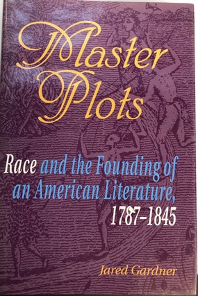 Item #244698 Master Plots; Race and the Founding of an American Literature, 1787-1845. Jared GARDNER