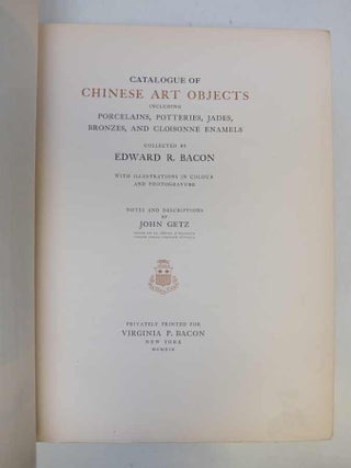 Catalogue of Chinese Art Objects including Porcelains, Potteries, Jades, Bronzes, and Cloisonne Enamels collected by Edward R. Bacon