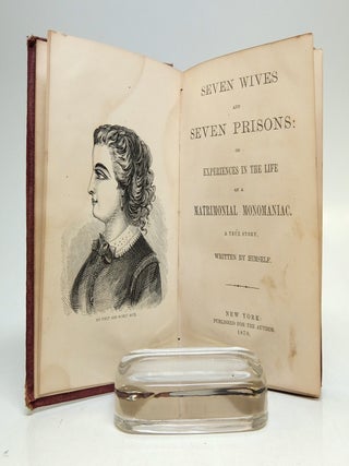 Seven Wives and Seven Prisons: or, Experiences in the Life of a Matrimonial Monomaniac. A True Story, written by Himself.