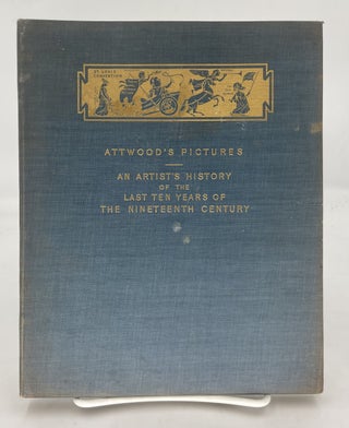 Item #262270 Attwood's Pictures: An Artist's History of the Last Ten years of the...