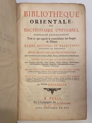 Bibliotheque Orientale, ou Dictionaire universel contenant generalement tout ce qui regarde la connoissance des peuples de l'Orient.; Leurs histoires et traditions... Leurs religions, sectes et politique... Leurs sciences, et leurs arts. Les vies et actions remarquables de tous leurs saints... des jugemens critiques, et des extraits de tous leurs ouvrages.
