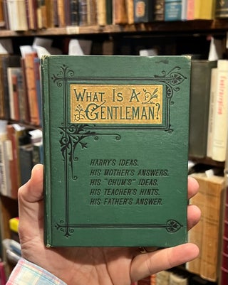 Item #308846 What is a Gentleman?; Harry's Ideas. His Mother's Answers. His "Chum's Ideas. His...