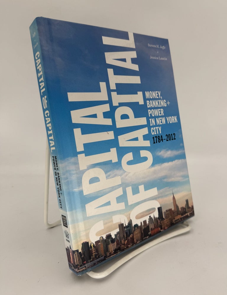 Item #321014 Capital of Capital: Money, Banking and Power in New York City, 1784 - 2012. Steven H. JAFFE, Jessica LAUTIN.