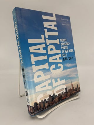 Item #321014 Capital of Capital: Money, Banking and Power in New York City, 1784 - 2012. Steven...