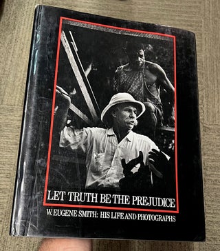 Item #321426 Let Truth Be the Prejudice: W. Eugene Smith - His Life and Photographs. W. Eugene...