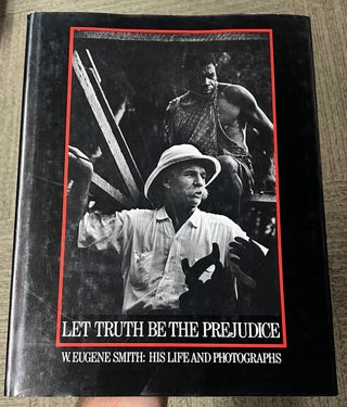 Item #321447 Let Truth Be the Prejudice: W. Eugene Smith - His Life and Photographs. W. Eugene...