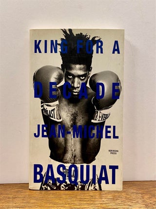 Item #324968 King for a Decade: Jean-Michel Basquiat. Jean-Michel BASQUIAT, Taka KAWACHI, ed