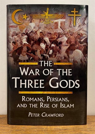 Item #326826 The War of the Three Gods: Romans, Persians, and the Rise of Islam. Peter CRAWFORD