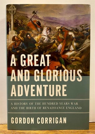 Item #327120 A Great and Glorious Adventure: A History of the Hundred Years War and the Birth of...