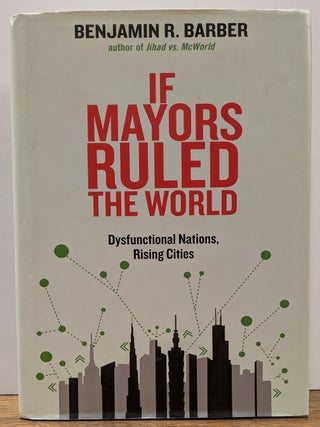 Item #327962 If Mayors Ruled The World: Dysfunctional Nations, Rising Cities. Benjamin R. BARBER