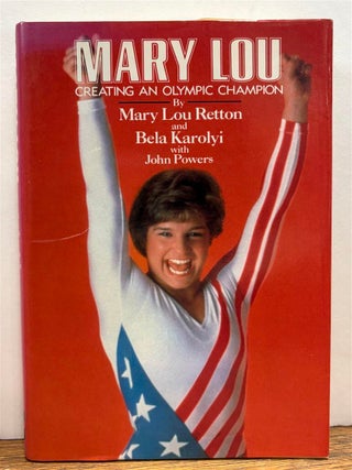 Item #328655 Mary Lou: Creating an Olympic Champion. Mary Lou RETTON, Bela KAROLYI, John POWERS