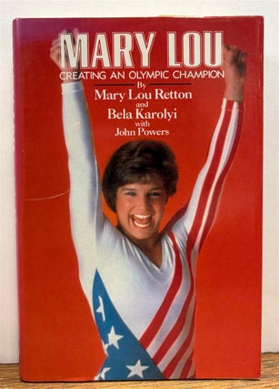 Item #328655 Mary Lou: Creating an Olympic Champion. Mary Lou RETTON, Bela KAROLYI, John POWERS