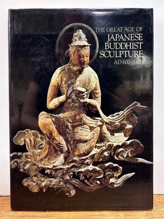 Item #331029 The Great Age of Japanese Buddhist Sculpture, AD 600-1300. Nishikawa KYOYARO, Emily...