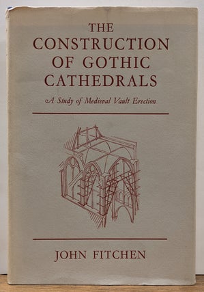 Item #334300 The Construction of Gothic Cathedrals: A Study of Medieval Vault Erection. John FITCHEN