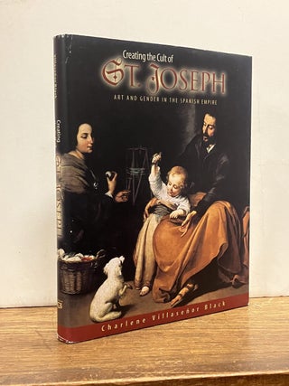 Item #334633 Creating the Cult of St. Joseph: Art and Gender in the Spanish Empire. Charlene...