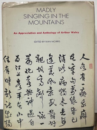 Item #335851 Madly Singing In The Mountains: An Appreciation And Anthology Of Arthur Waley. Ivan...