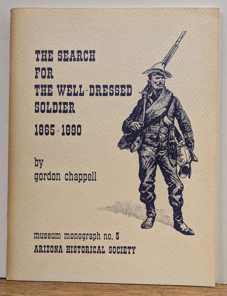 Item #336571 The Search for the Well-Dressed Soldier 1865-1890: Developments and innovation in United States Army uniforms on the western frontier. Gordon CHAPPELL.