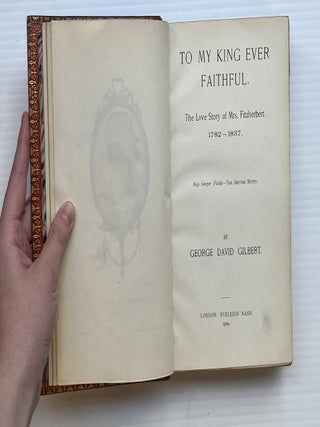 To My King Ever Faithful: The Love Story of Mrs. Fitzherbert, 1782 - 1837