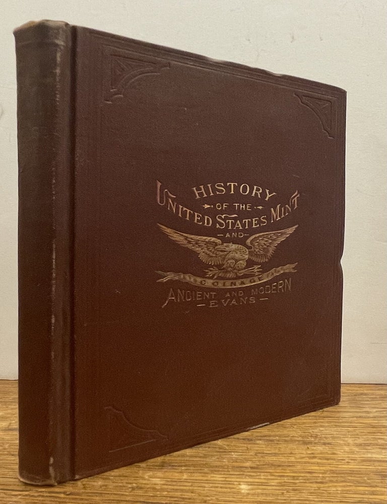 Item #337532 Illustrated History of the United States Mint. With a Complete Description of American Coinage, from the Earliest Period to the Present Time. The Process of Melting, Refining, Assaying, and Coining Gold and Silver Fully Described...[with] a Glossary of Mint Terms and the Latest Official Tables of the Annual Products of Gold and Silver in the Different States, and Foreign Countries, with Monetary Statistics of all Nations. George G. EVANS.