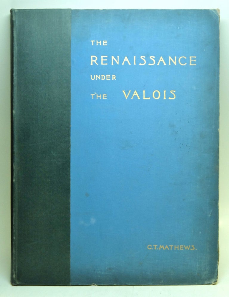 Item #47037 The Renaissance under the Valois: A Sketch in French Architectural History. Charles Thompson MATHEWS.